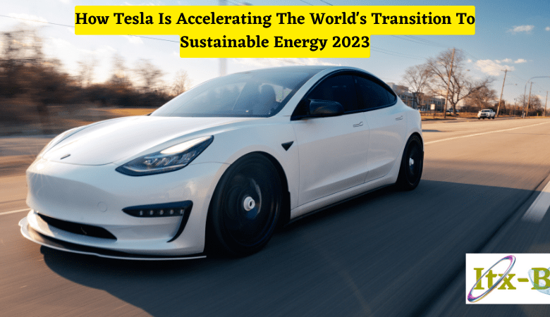 How Tesla Is Accelerating The World's Transition To Sustainable Energy 2023-min